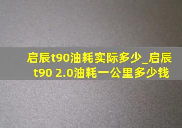 启辰t90油耗实际多少_启辰t90 2.0油耗一公里多少钱